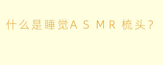 什么是睡觉ASMR梳头？  