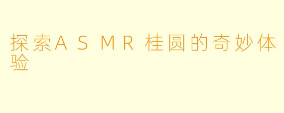 探索ASMR桂圆的奇妙体验