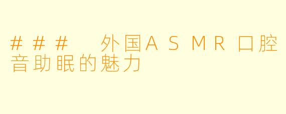 ### 外国ASMR口腔音助眠的魅力
