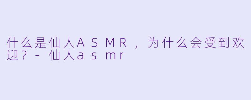 什么是仙人ASMR,为什么会受到欢迎?