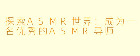 探索ASMR世界：成为一名优秀的ASMR导师