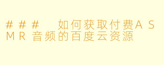 ### 如何获取付费ASMR音频的百度云资源