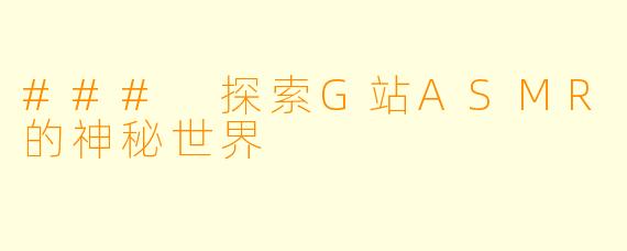 ### 探索G站ASMR的神秘世界