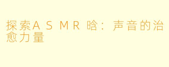 探索ASMR晗：声音的治愈力量