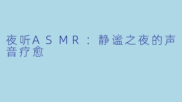 夜听ASMR：静谧之夜的声音疗愈