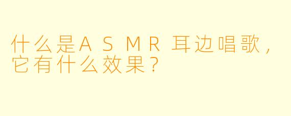 什么是ASMR耳边唱歌，它有什么效果？  