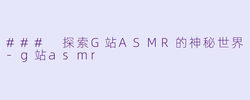 ### 探索G站ASMR的神秘世界