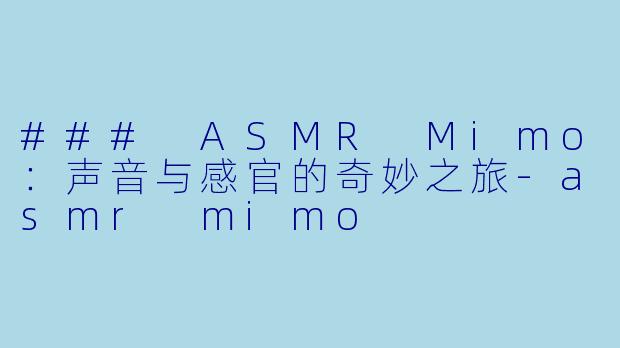 ### ASMR Mimo：声音与感官的奇妙之旅-asmr mimo