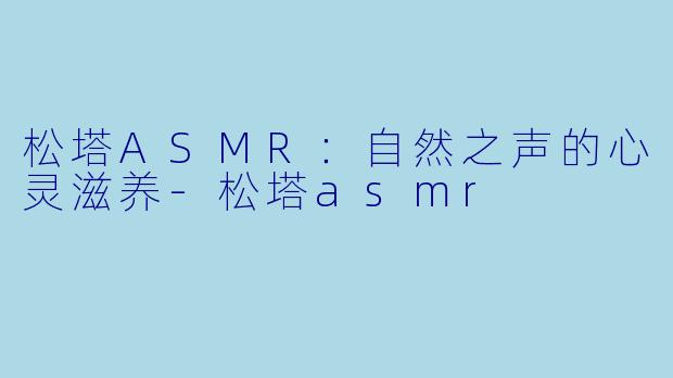 松塔ASMR：自然之声的心灵滋养-松塔asmr