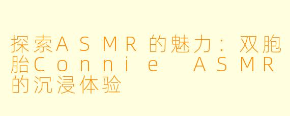 探索ASMR的魅力：双胞胎Connie ASMR的沉浸体验