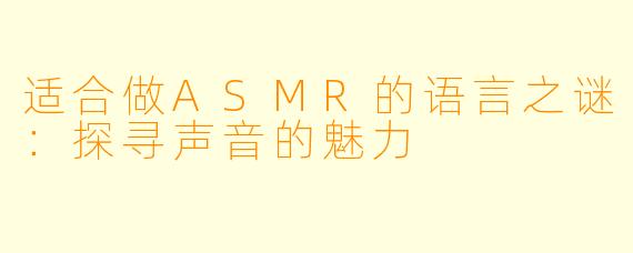适合做ASMR的语言之谜:探寻声音的魅力