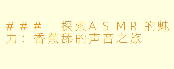 ### 探索ASMR的魅力:香蕉舔的声音之旅