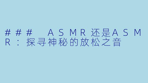 ### ASMR还是ASMR：探寻神秘的放松之音