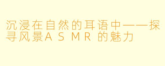 沉浸在自然的耳语中——探寻风景ASMR的魅力