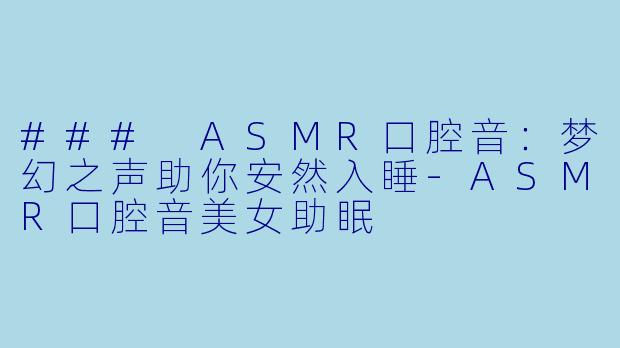 ### ASMR口腔音：梦幻之声助你安然入睡-ASMR口腔音美女助眠