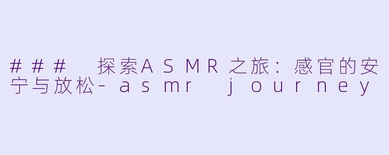 ### 探索ASMR之旅:感官的安宁与放松