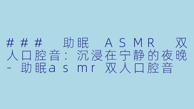 ### 助眠 ASMR 双人口腔音：沉浸在宁静的夜晚-助眠asmr双人口腔音
