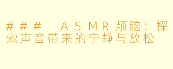 ### ASMR颅脑:探索声音带来的宁静与放松