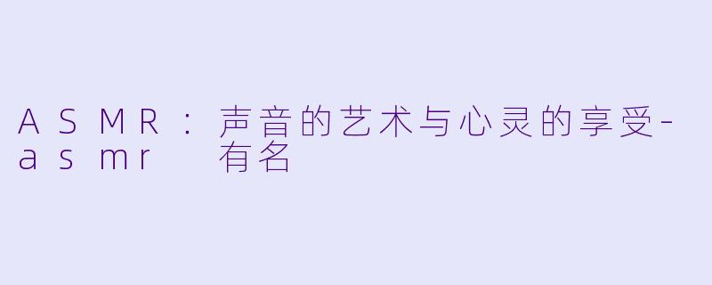 ASMR：声音的艺术与心灵的享受