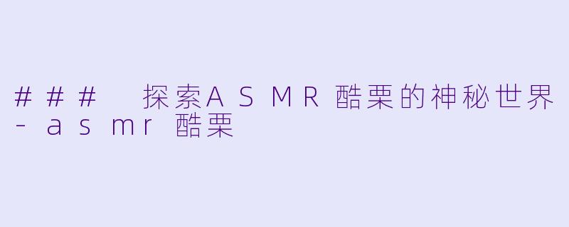 ### 探索ASMR酷栗的神秘世界