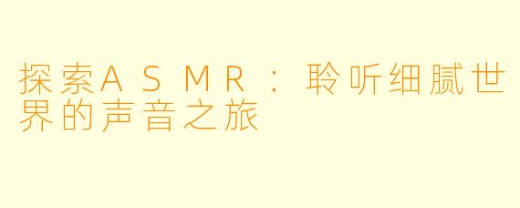 探索ASMR：聆听细腻世界的声音之旅