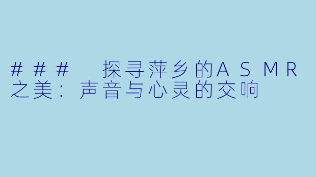 ### 探寻萍乡的ASMR之美：声音与心灵的交响