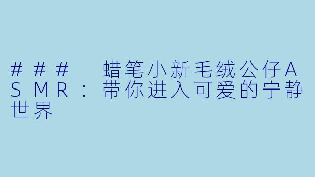### 蜡笔小新毛绒公仔ASMR：带你进入可爱的宁静世界