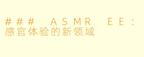 ### ASMR EE：感官体验的新领域
