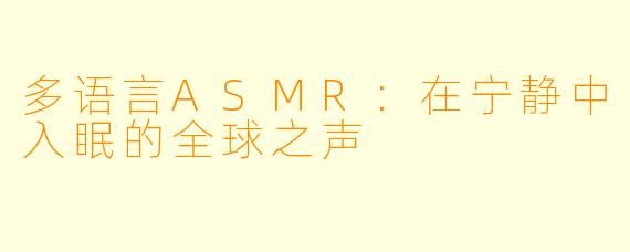 多语言ASMR：在宁静中入眠的全球之声