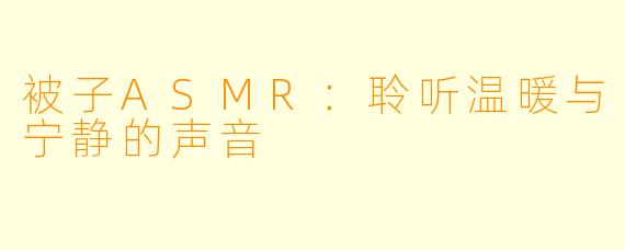 被子ASMR：聆听温暖与宁静的声音
