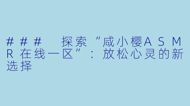 ### 探索“咸小樱ASMR在线一区”：放松心灵的新选择