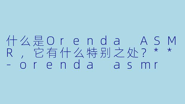 什么是Orenda ASMR,它有什么特别之处?**