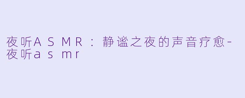 夜听ASMR:静谧之夜的声音疗愈