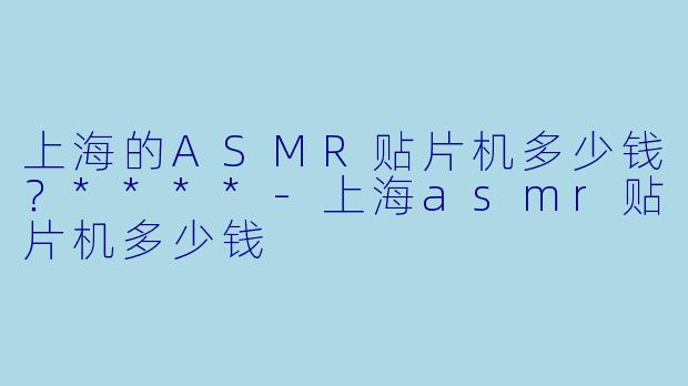 上海的ASMR贴片机多少钱?****