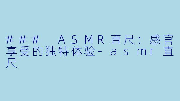 ### ASMR直尺：感官享受的独特体验-asmr直尺