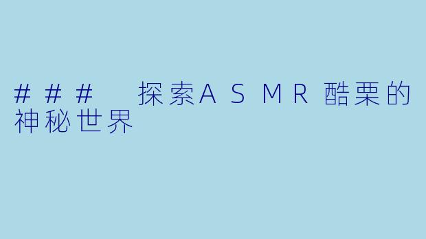 ### 探索ASMR酷栗的神秘世界
