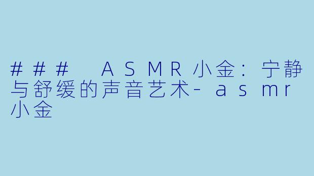 ### ASMR小金:宁静与舒缓的声音艺术