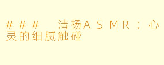 ### 清扬ASMR：心灵的细腻触碰