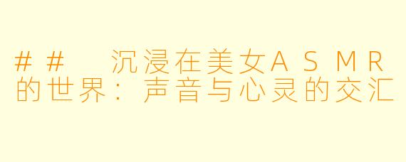 ## 沉浸在美女ASMR的世界：声音与心灵的交汇