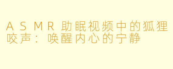 ASMR助眠视频中的狐狸咬声:唤醒内心的宁静