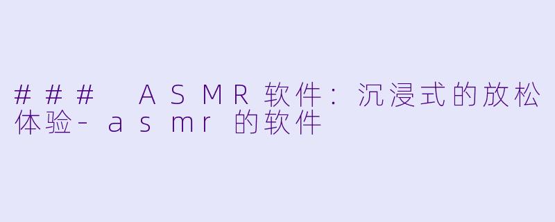 ### ASMR软件：沉浸式的放松体验-asmr的软件