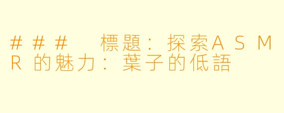 ### 標題：探索ASMR的魅力：葉子的低語