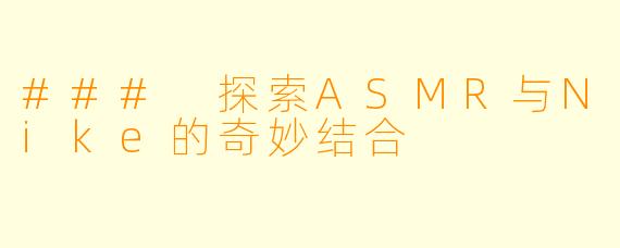 ### 探索ASMR与Nike的奇妙结合