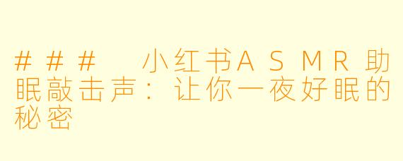 ### 小红书ASMR助眠敲击声：让你一夜好眠的秘密