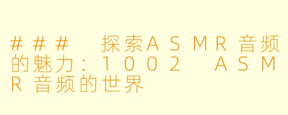 ### 探索ASMR音频的魅力：1002 ASMR音频的世界