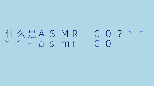 什么是ASMR 00?****