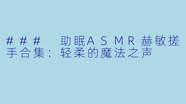 ### 助眠ASMR赫敏搓手合集：轻柔的魔法之声