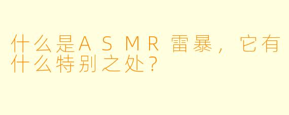 什么是ASMR雷暴,它有什么特别之处?