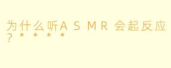 为什么听ASMR会起反应?****