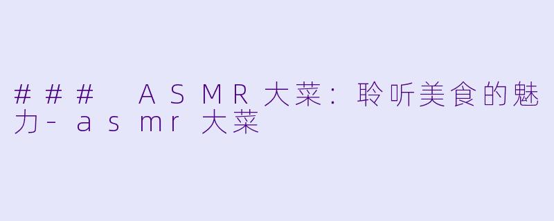 ### ASMR大菜：聆听美食的魅力-asmr大菜